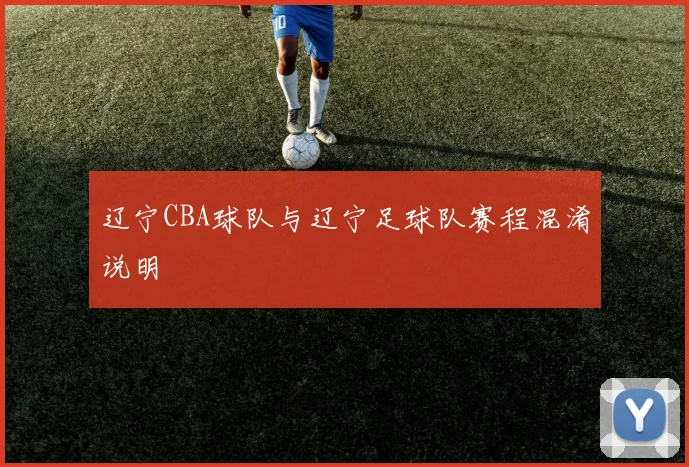 辽宁CBA球队与辽宁足球队赛程混淆说明