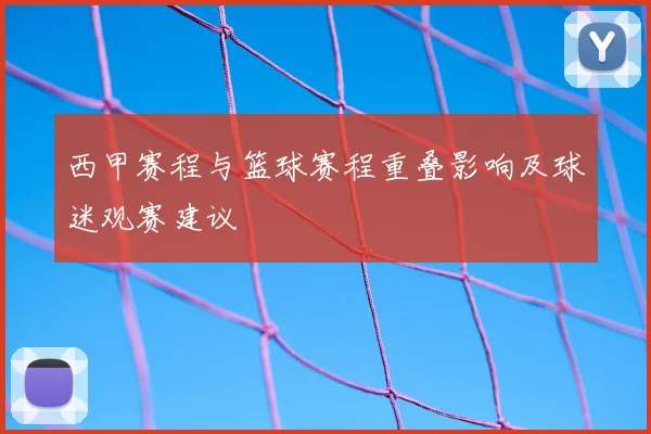 西甲赛程与篮球赛程重叠影响及球迷观赛建议