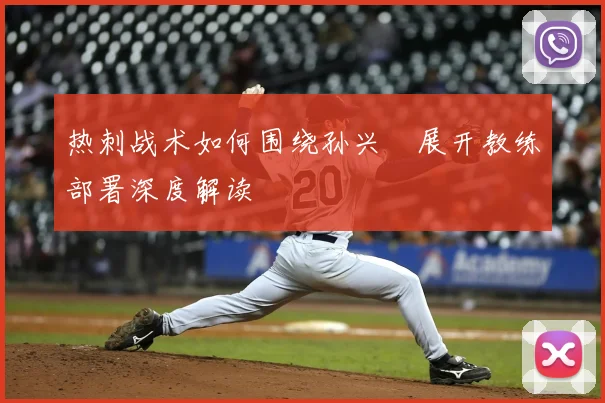 热刺战术如何围绕孙兴慜展开教练部署深度解读