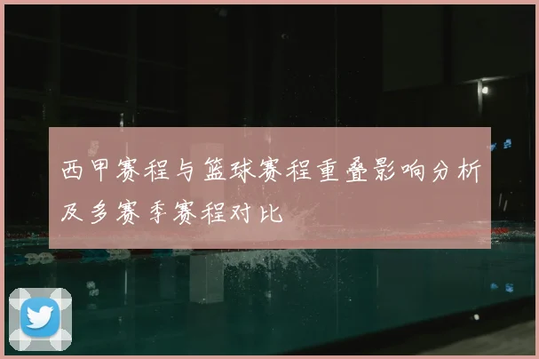 西甲赛程与篮球赛程重叠影响分析及多赛季赛程对比